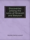 Discoveries among the ruins of Nineveh and Babylon - Austen Henry Layard