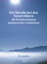 Die Metalle bei den Naturvolkern. Mit Berucksichtigung prahistorischer Verhaltnisse - R. Andrée