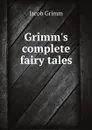 Grimm's complete fairy tales - Jacob Grimm