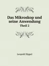 Das Mikroskop und seine Anwendung. Theil 2 - Leopold Dippel