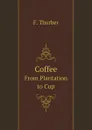 Coffee; from Plantation to Cup: A Brief History of Coffee Production - Francis Beatty Thurber