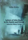 Letters of John Keats to his family and friends. Edited by Sidney Colvin - John Keats