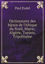 Dictionnaire des bijoux de l'Afrique du Nord, Maroc, Alge?rie, Tunisie, Tripolitaine - Paul Eudel