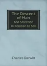 The Descent of Man. And Selection in Relation to Sex - Charles Darwin