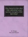 Die Geschichte des Mar ?Abhdiso und seines Jungers Mar Qardagh - H. Feige, Mar Abhdīshō