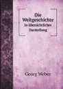 Die Weltgeschichte. In ubersichtlicher Darstellung - Georg Weber