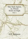 The Holy Spirit, or, Power from on high. Part 1 - A.B. Simpson