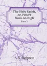 The Holy Spirit, or, Power from on high. Part 2 - A.B. Simpson