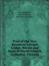 Trial of the Very Reverend Edward Cridge, Rector and Dean of Christ Church Cathedral, Victoria - George Hills, Edward Cridge, Matthew B. Begbie