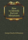 How to Identify Portrait Miniatures - G. C. Williamson