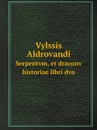 Vylssis Aldrovandi. Serpentvm, et draconv historiae libri dvo - Ulisse Aldrovandi