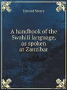 A handbook of the Swahili language, as spoken at Zanzibar - Edward Steere