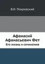 Афанасий Афанасьевич Фет. Его жизнь и сочинения - В. И. Покровский