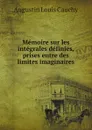Memoire sur les integrales definies, prises entre des limites imaginaires - Augustin Louis Cauchy