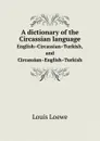 A dictionary of the Circassian language. English–Circassian–Turkish, and Circassian–English–Turkish - Louis Loewe