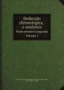 Deduccao chronologica, e analytica. Parte primeira-segunda.Volume 1 - Marquês de Pomba Sebastião José de Carvalho e Melo, José de Seabra da Silva