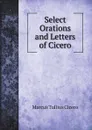 Select Orations and Letters of Cicero - Marcus Tullius Cicero