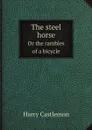 The steel horse. Or the rambles of a bicycle - Harry Castlemon