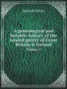 A genealogical and heraldic history of the landed gentry of Great Britain & Ireland. Volume 1 - Bernard Burke