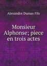 Monsieur Alphonse; piece en trois actes - Alexandre Dumas Fils