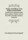 Viajes cientificos a los Andes ecuatoriales. O Coleccion de memorias sobre fisica, quimica e historia natural de la Nueva Granada, Ecuador y Venezuela - Jean Baptiste Joseph Dieudonné Boussingault