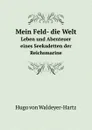 Mein Feld- die Welt. Leben und Abenteuer eines Seekadetten der Reichsmarine - Hugo von Waldeyer-Hartz