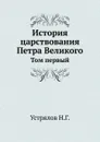 История царствования Петра Великого. Том 1 - Н. Г. Устрялов