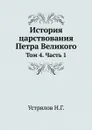 История царствования Петра Великого. Том 4. Часть 1 - Н. Г. Устрялов