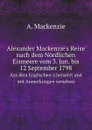 Alexander Mackenzie's Reise nach dem Nordlichen Eismeere vom 3. Jun. bis 12 September 1798. Aus dem Englischen u bersetzt und mit Anmerkungen versehen - A. Mackenzie