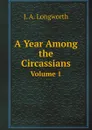 A Year Among the Circassians. Volume 1 - J.A. Longworth