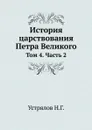 История царствования Петра Великого. Том 4. Часть 2 - Н. Г. Устрялов