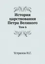 История царствования Петра Великого. Том 6 - Н. Г. Устрялов