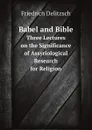 Babel and Bible. Three Lectures on the Significance of Assyriological Research for Religion - Friedrich Delitzsch