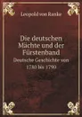Die deutschen Machte und der Furstenband. Deutsche Geschichte von 1780 bis 1790 - Leopold von Ranke