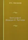Биография Федора И. Тютчева - И.С. Аксаков