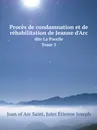 Proces de condamnation et de rehabilitation de Jeanne d'Arc. Dite La Pucelle Tome 5 - Joan of Arc Saint, Jules Étienne Joseph