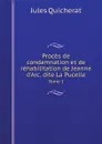 Proces de condamnation et de rehabilitation de Jeanne d'Arc, dite La Pucelle. Tome 1 - Jules Quicherat