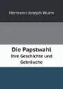 Die Papstwahl. Ihre Geschichte und Gebrauche - H.J. Wurm, Görres-Gesellschaft