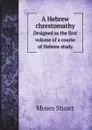 A Hebrew chrestomathy. Designed as the first volume of a course of Hebrew study - Moses Stuart