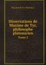 Dissertations de Maxime de Tyr, philosophe platonicien. Tomo 2 - Maxime de Tyr Maximus