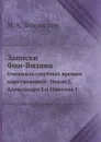 Записки Фон-Визина. Очевидца смутных времен царствований: Павла I, Александра I и Николая I - М.А. Фонвизин