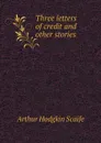 Three letters of credit and other stories - Arthur Hodgkin Scaife