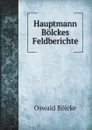 Hauptmann Bolckes Feldberichte - Oswald Bölcke