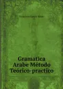 Gramatica Arabe Metodo Teorico-practico - Francisco Garcia Ayuso