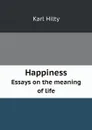 Happiness. Essays on the meaning of life - Karl Hilty