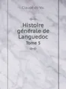 Histoire ge?ne?rale de Languedoc. Tome 5 - Claude de Vic