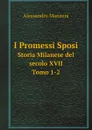 I promessi sposi. Storia Milanese del secolo XVII. Tomo 1-2 - Alessandro Manzoni