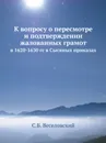 К вопросу о пересмотре и подтверждении жалованных грамот. в 1620-1630 гг в Сыскных приказах - С.Б. Веселовский