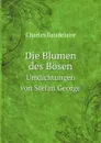 Die Blumen des Bosen. Umdichtungen von Stefan George - Charles Baudelaire