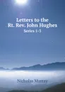 Letters to the Rt. Rev. John Hughes. Series 1-3 - Nicholas Murray